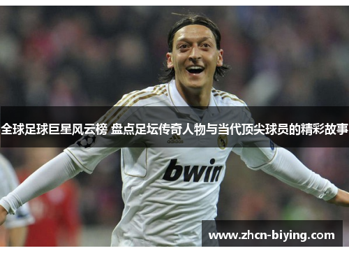 全球足球巨星风云榜 盘点足坛传奇人物与当代顶尖球员的精彩故事