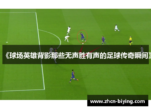 《球场英雄背影那些无声胜有声的足球传奇瞬间》