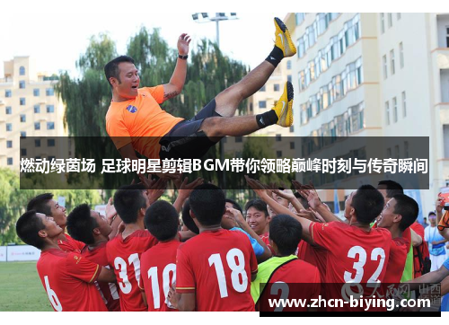 燃动绿茵场 足球明星剪辑BGM带你领略巅峰时刻与传奇瞬间