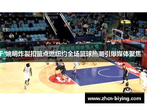 姚明炸裂扣篮点燃纽约全场篮球热潮引爆媒体聚焦