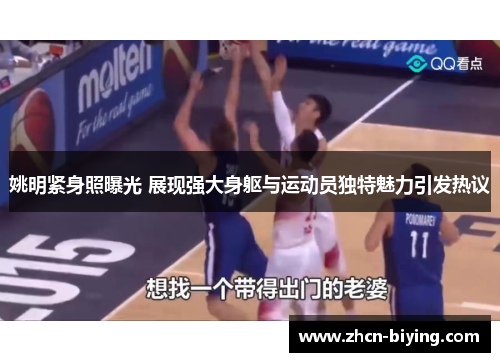 姚明紧身照曝光 展现强大身躯与运动员独特魅力引发热议