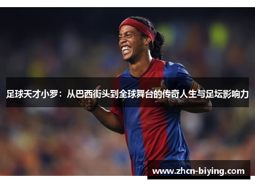 足球天才小罗：从巴西街头到全球舞台的传奇人生与足坛影响力