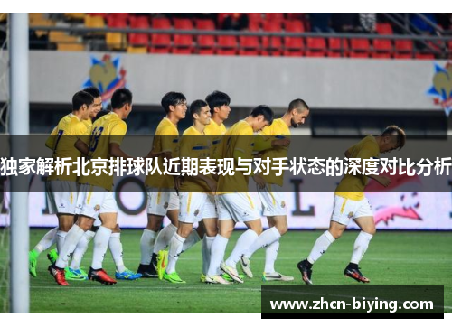 独家解析北京排球队近期表现与对手状态的深度对比分析