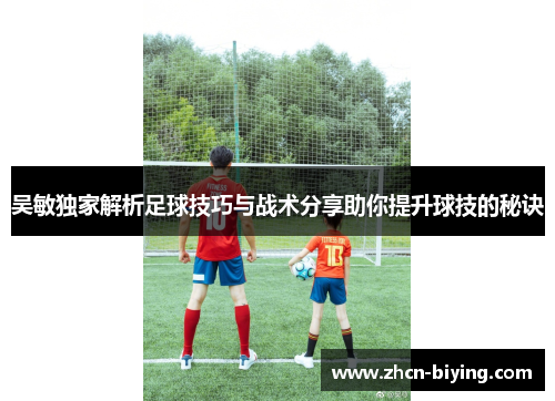 吴敏独家解析足球技巧与战术分享助你提升球技的秘诀