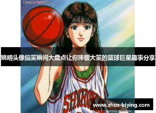 姚明头像搞笑瞬间大盘点让你捧腹大笑的篮球巨星趣事分享