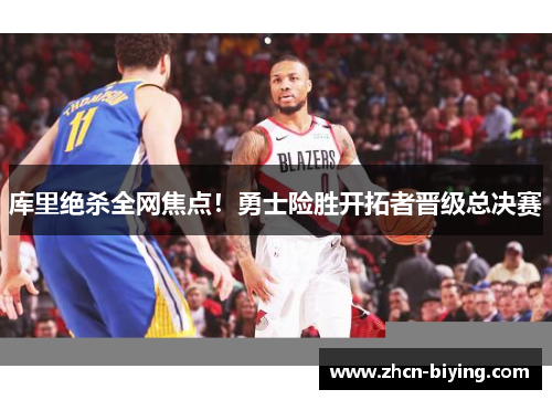 库里绝杀全网焦点！勇士险胜开拓者晋级总决赛