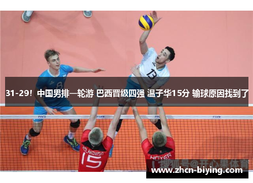 31-29！中国男排一轮游 巴西晋级四强 温子华15分 输球原因找到了