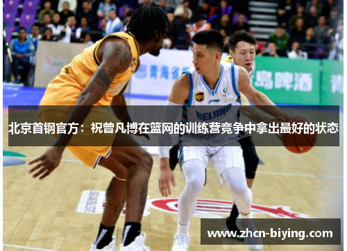 北京首钢官方：祝曾凡博在篮网的训练营竞争中拿出最好的状态