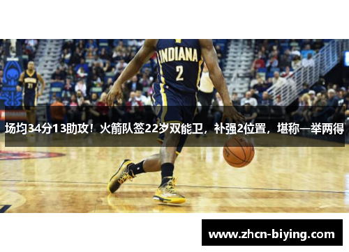 场均34分13助攻！火箭队签22岁双能卫，补强2位置，堪称一举两得